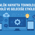 Günlük Hayatta Teknolojinin Rolü ve Geleceğe Etkileri